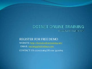 REGISTER FOR FREE DEMO
WEBSITE: http://dotnetonlinetraining.net/
EMAIL: training@h2kinfosys.com
CONTACT: US-7770771269,UK-020 33717615
 