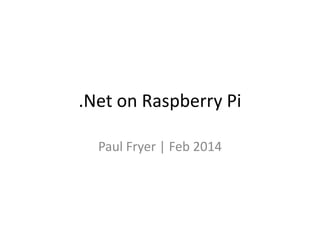 .Net on Raspberry Pi
Paul Fryer | Feb 2014

 