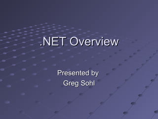 .NET Overview.NET Overview
Presented byPresented by
Greg SohlGreg Sohl
 