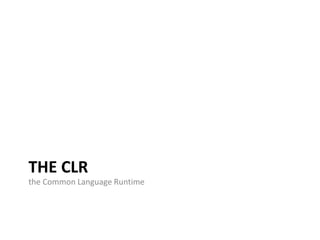THE CLR
the Common Language Runtime
 