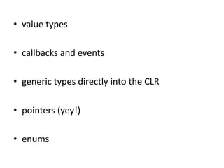 • value types

• callbacks and events

• generic types directly into the CLR

• pointers (yey!)

• enums
 