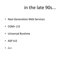 in the late 90s...

• Next Generation Web Services

• COM+ 2.0

• Universal Runtime

• ASP 4.0

• J++
 