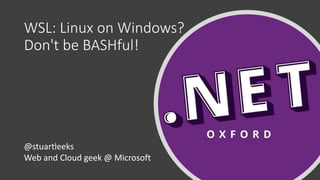 WSL: Linux on Windows?
Don't be BASHful!
@stuartleeks
Web and Cloud geek @ Microsoft
 