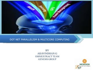 DOT NET PARALLELISM & MULTICORE COMPUTING
BY
ARAVINDHAN G
OMNIEXTRACT TEAM
GENESIS GROUP
 