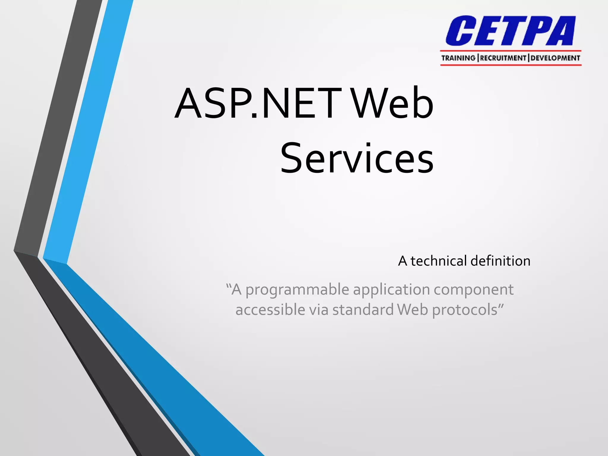 ASP.NETWeb
Services
A technical definition
“A programmable application component
accessible via standardWeb protocols”
 