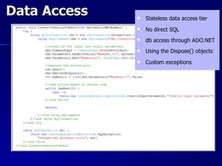 Data Access      Stateless data access tier
                 No direct SQL
                 db access through ADO.NET
                 Using the Dispose() objects
                 Custom exceptions
 