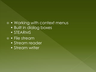 • Working with context menus
• Built in dialog boxes
• STEARMS
 • File stream
• Stream reader
• Stream writer
 