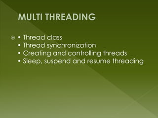  • Thread class
• Thread synchronization
• Creating and controlling threads
• Sleep, suspend and resume threading
 