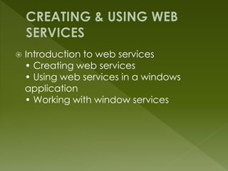  Introduction to web services
• Creating web services
• Using web services in a windows
application
• Working with window services
 