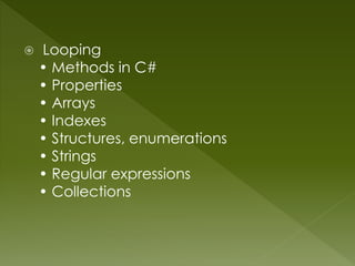  Looping
• Methods in C#
• Properties
• Arrays
• Indexes
• Structures, enumerations
• Strings
• Regular expressions
• Collections
 