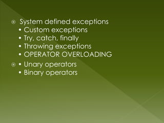  System defined exceptions
• Custom exceptions
• Try, catch, finally
• Throwing exceptions
• OPERATOR OVERLOADING
 • Unary operators
• Binary operators
 