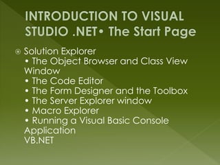  Solution Explorer
• The Object Browser and Class View
Window
• The Code Editor
• The Form Designer and the Toolbox
• The Server Explorer window
• Macro Explorer
• Running a Visual Basic Console
Application
VB.NET
 