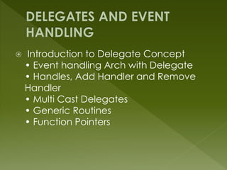  Introduction to Delegate Concept
• Event handling Arch with Delegate
• Handles, Add Handler and Remove
Handler
• Multi Cast Delegates
• Generic Routines
• Function Pointers
 