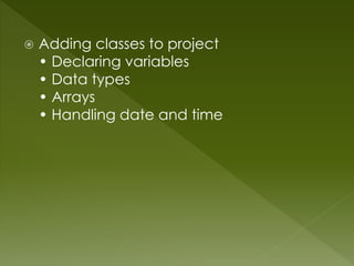  Adding classes to project
• Declaring variables
• Data types
• Arrays
• Handling date and time
 