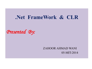.Net FrameWork & CLR
Presented By:
ZAHOOR AHMAD WANI
05-MIT-2014
 