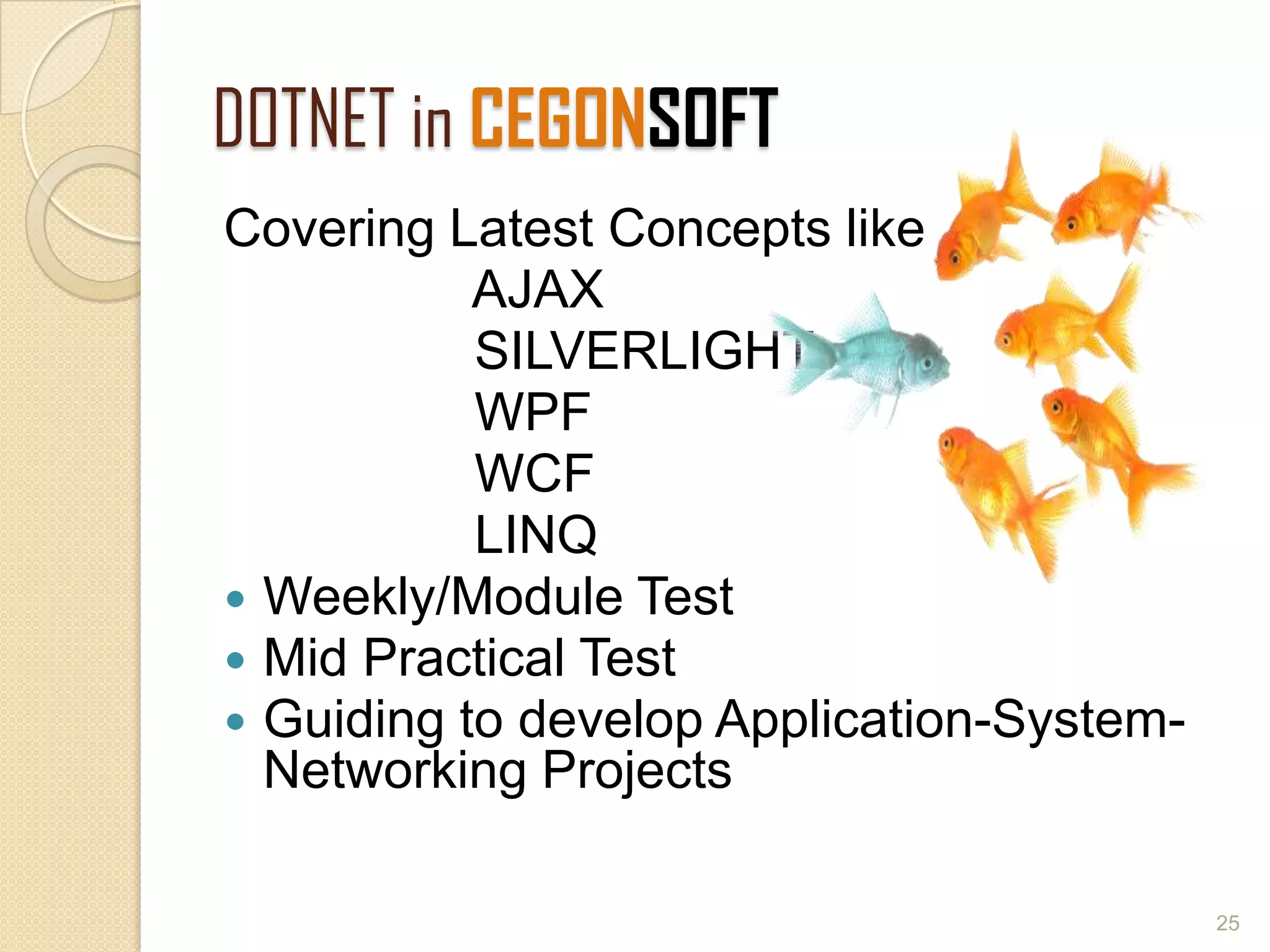 DOTNET in CEGONSOFT
Covering Latest Concepts like
AJAX
SILVERLIGHT
WPF
WCF
LINQ
 Weekly/Module Test
 Mid Practical Test
 Guiding to develop Application-System-
Networking Projects
25
 