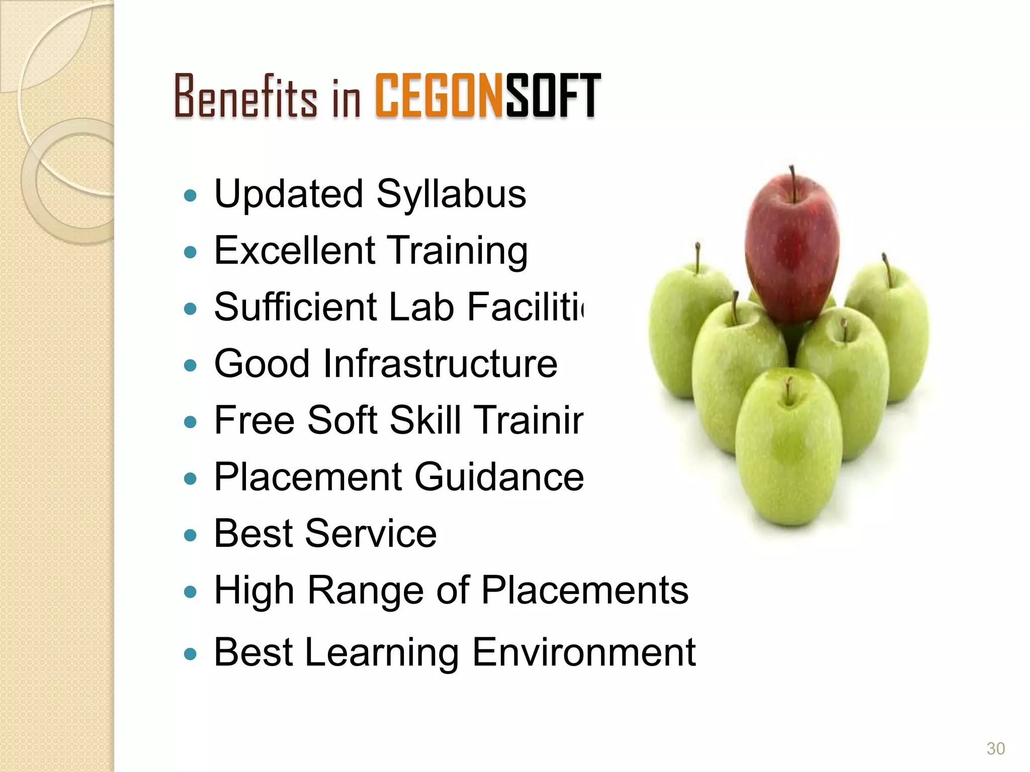Benefits in CEGONSOFT
 Updated Syllabus
 Excellent Training
 Sufficient Lab Facilities
 Good Infrastructure
 Free Soft Skill Training
 Placement Guidance
 Best Service
 High Range of Placements
 Best Learning Environment
30
 