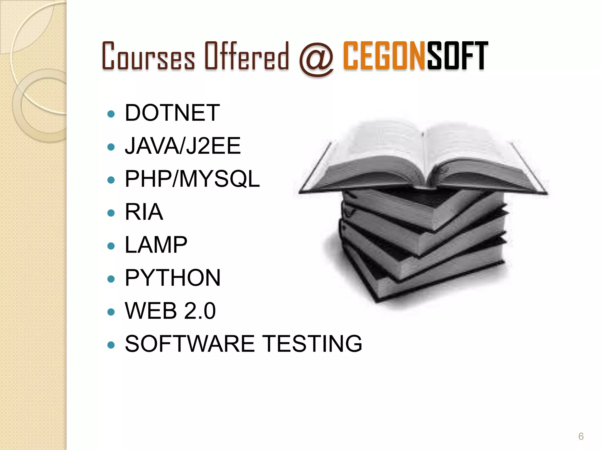 Courses Offered @ CEGONSOFT
 DOTNET
 JAVA/J2EE
 PHP/MYSQL
 RIA
 LAMP
 PYTHON
 WEB 2.0
 SOFTWARE TESTING
6
 
