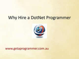 Why Hire a DotNet Programmer 
www.getaprogrammer.com.au 
 
