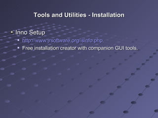 Tools and Utilities - Installation Inno Setup http://www.jrsoftware.org/isinfo.php Free installation creator with companion GUI tools. 