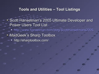 Tools and Utilities – Tool Listings Scott Hanselman’s 2005 Ultimate Developer and Power Users Tool List http://www.hanselman.com/blog/ScottHanselmans2005UltimateDeveloperAndPowerUsersToolList.aspx MadGeek’s Sharp Toolbox http://sharptoolbox.com/ 