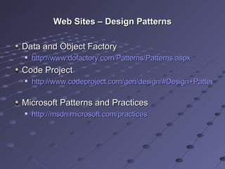 Web Sites – Design Patterns Data and Object Factory http://www.dofactory.com/Patterns/Patterns.aspx Code Project http://www.codeproject.com/gen/design/#Design+Patterns   Microsoft Patterns and Practices http://msdn.microsoft.com/practices 
