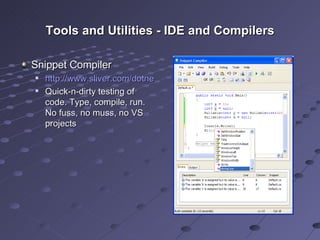 Tools and Utilities - IDE and Compilers Snippet Compiler http://www.sliver.com/dotnet/SnippetCompiler/ Quick-n-dirty testing of code. Type, compile, run. No fuss, no muss, no VS projects 