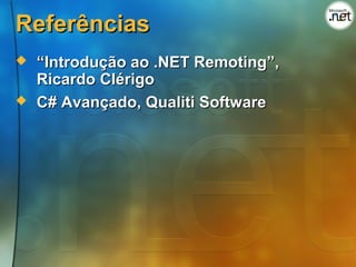 Referências
   “Introdução ao .NET Remoting”,
    Ricardo Clérigo
   C# Avançado, Qualiti Software
 