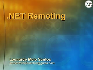 .NET Remoting




Leonardo Melo Santos
leonardomelosantos@gmail.com
 