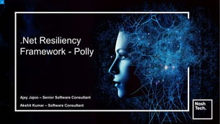 .Net Resiliency
Framework - Polly
Ajay Jajoo – Senior Software Consultant
Akshit Kumar – Software Consultant
 