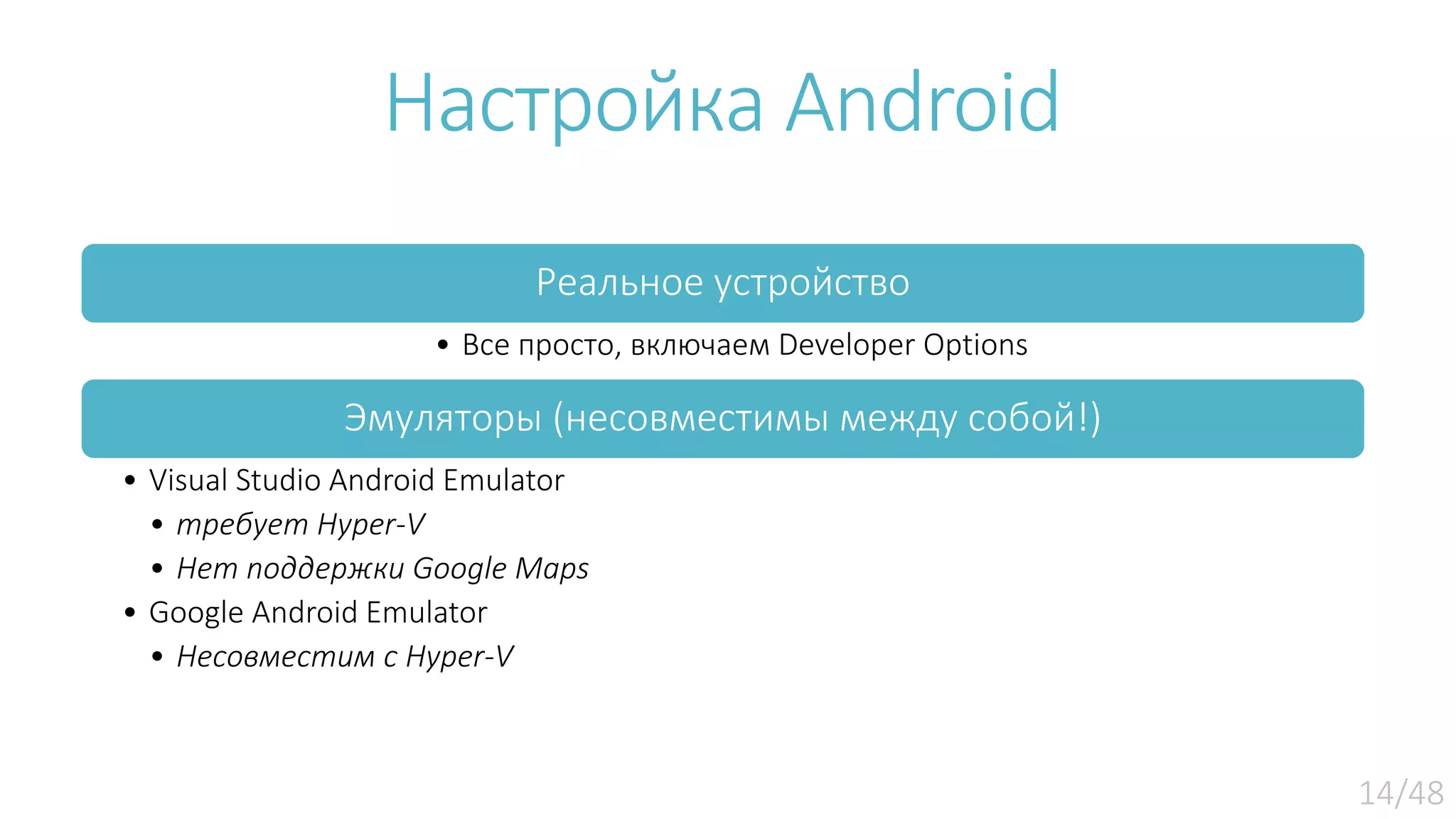 Настройка Android Реальное устройство • Все просто, включаем Developer Options Эмуляторы (несовместимы между собой!) • Visual Studio Android Emulator • требует Hyper-V • Нет поддержки Google Maps • Google Android Emulator • Несовместим с Hyper-V 