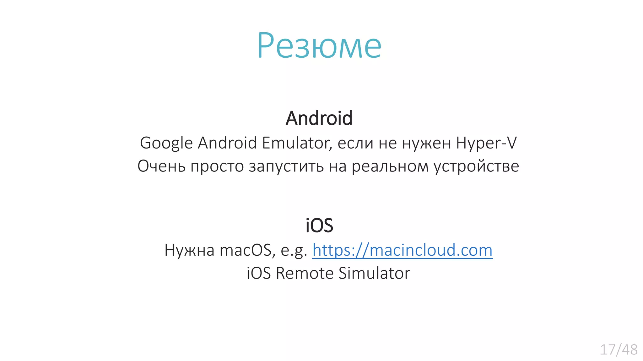 Резюме Android Google Android Emulator, если не нужен Hyper-V Очень просто запустить на реальном устройстве iOS Нужна macOS, e.g. https://macincloud.com iOS Remote Simulator 