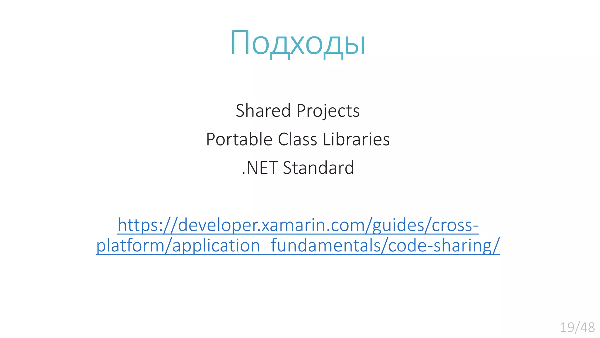 Подходы Shared Projects Portable Class Libraries .NET Standard https://developer.xamarin.com/guides/cross- platform/application_fundamentals/code-sharing/ 