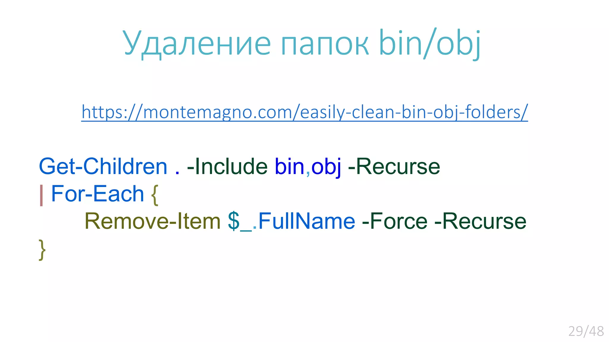 Удаление папок bin/obj https://montemagno.com/easily-clean-bin-obj-folders/ Get-Children . -Include bin,obj -Recurse | For-Each { Remove-Item $_.FullName -Force -Recurse } 