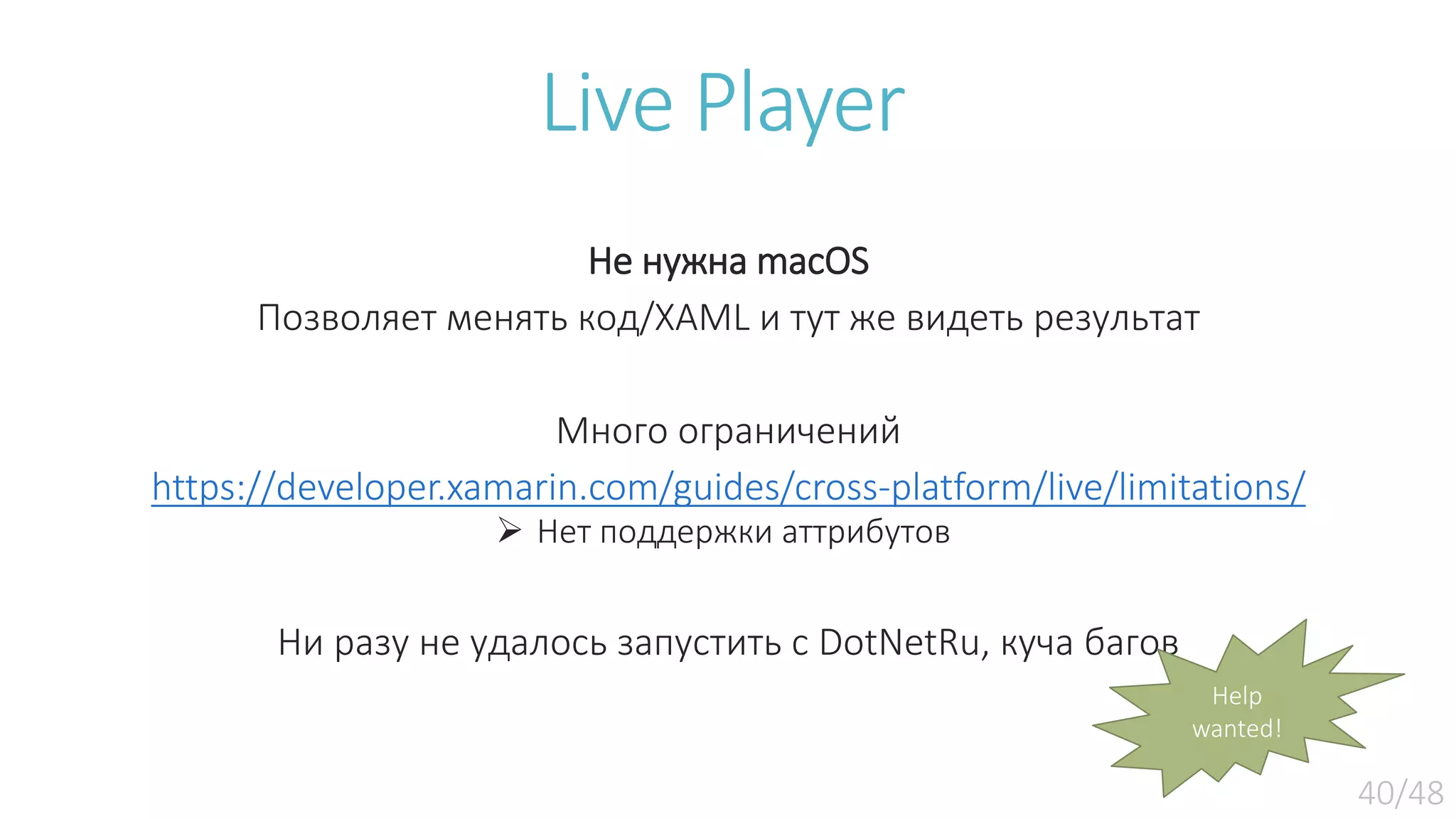 Live Player Не нужна macOS Позволяет менять код/XAML и тут же видеть результат Много ограничений https://developer.xamarin.com/guides/cross-platform/live/limitations/  Нет поддержки аттрибутов Ни разу не удалось запустить с DotNetRu, куча багов Help wanted! 
