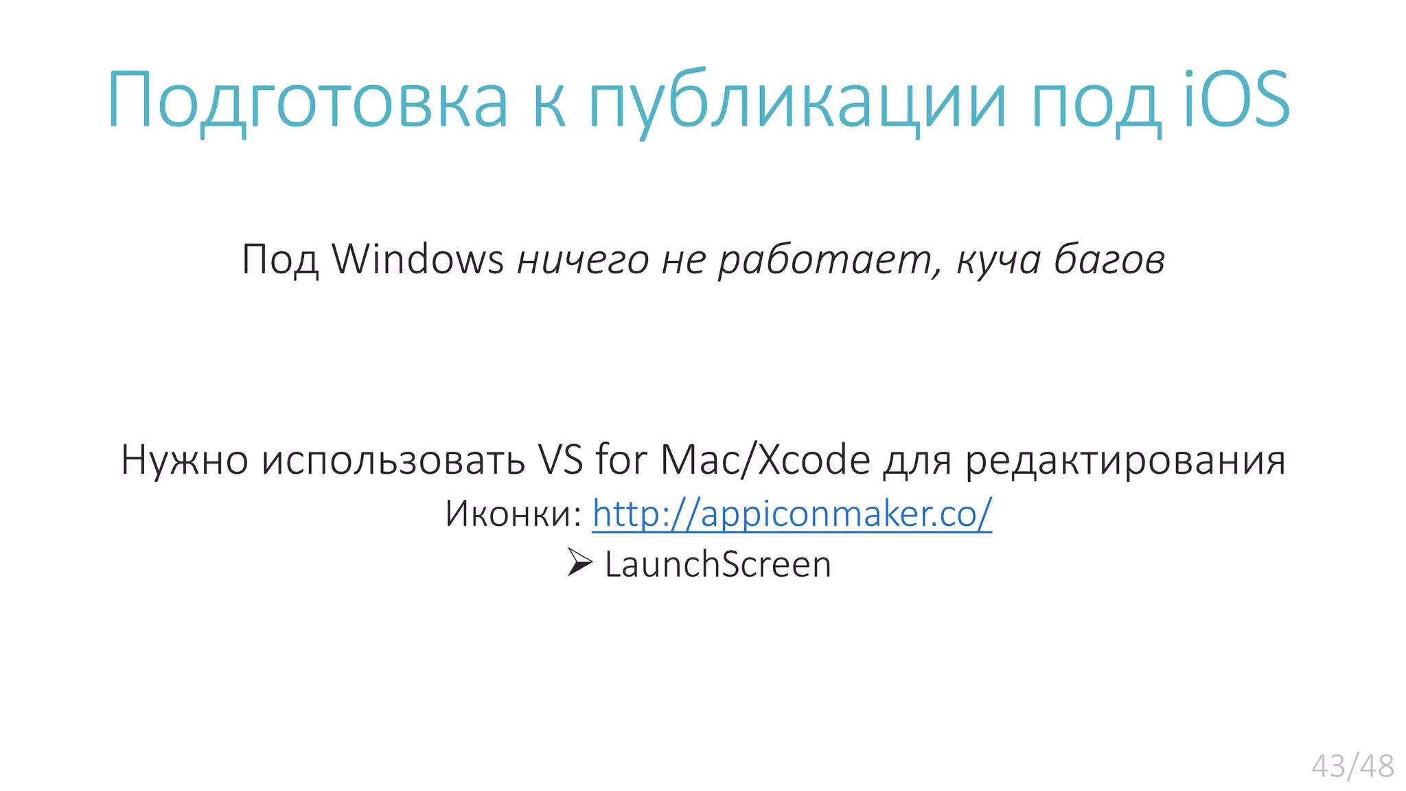 Подготовка к публикации под iOS Под Windows ничего не работает, куча багов Нужно использовать VS for Mac/Xcode для редактирования Иконки: http://appiconmaker.co/  LaunchScreen 