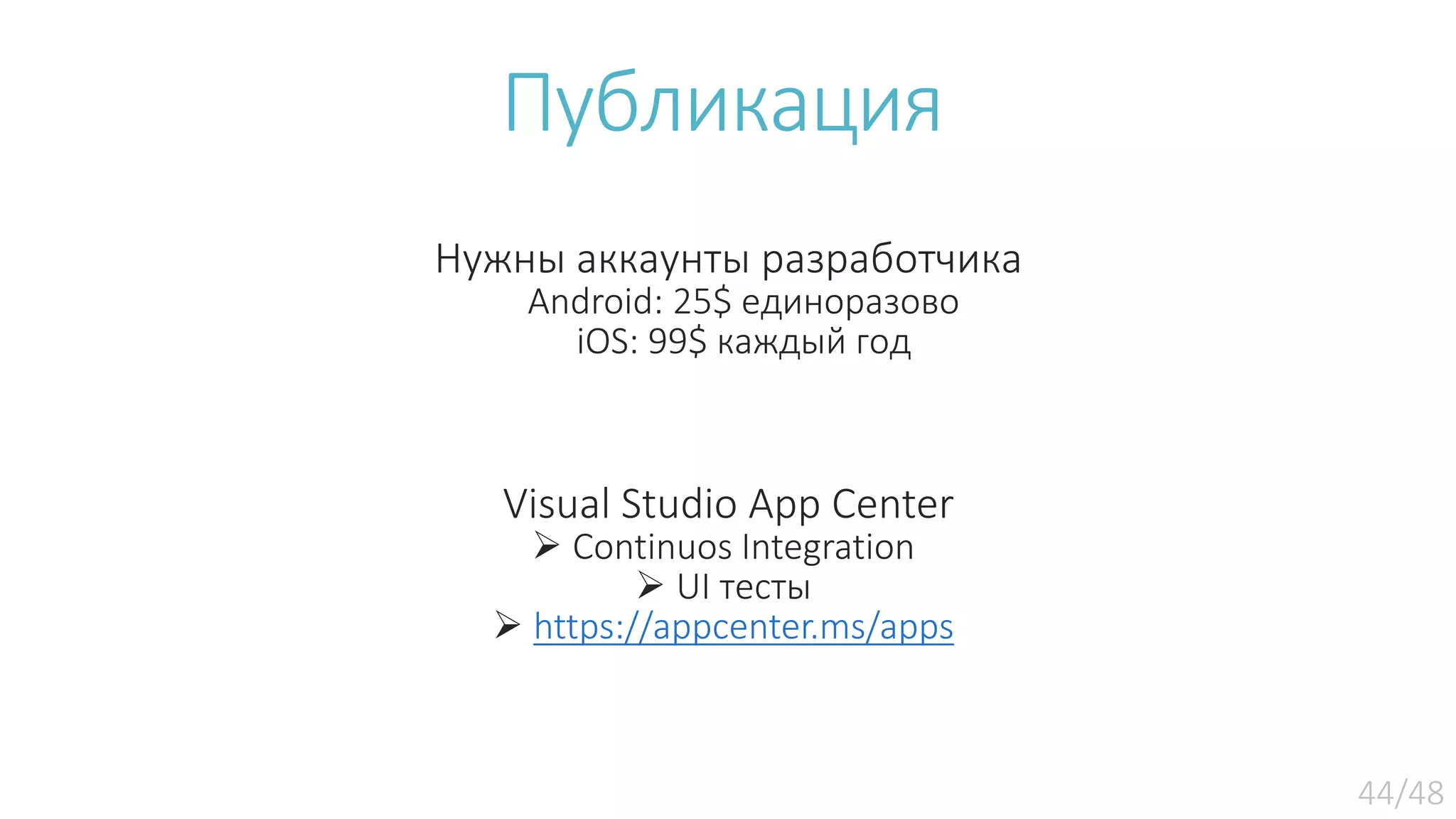 Публикация Нужны аккаунты разработчика Android: 25$ единоразово iOS: 99$ каждый год Visual Studio App Center  Continuos Integration  UI тесты  https://appcenter.ms/apps 