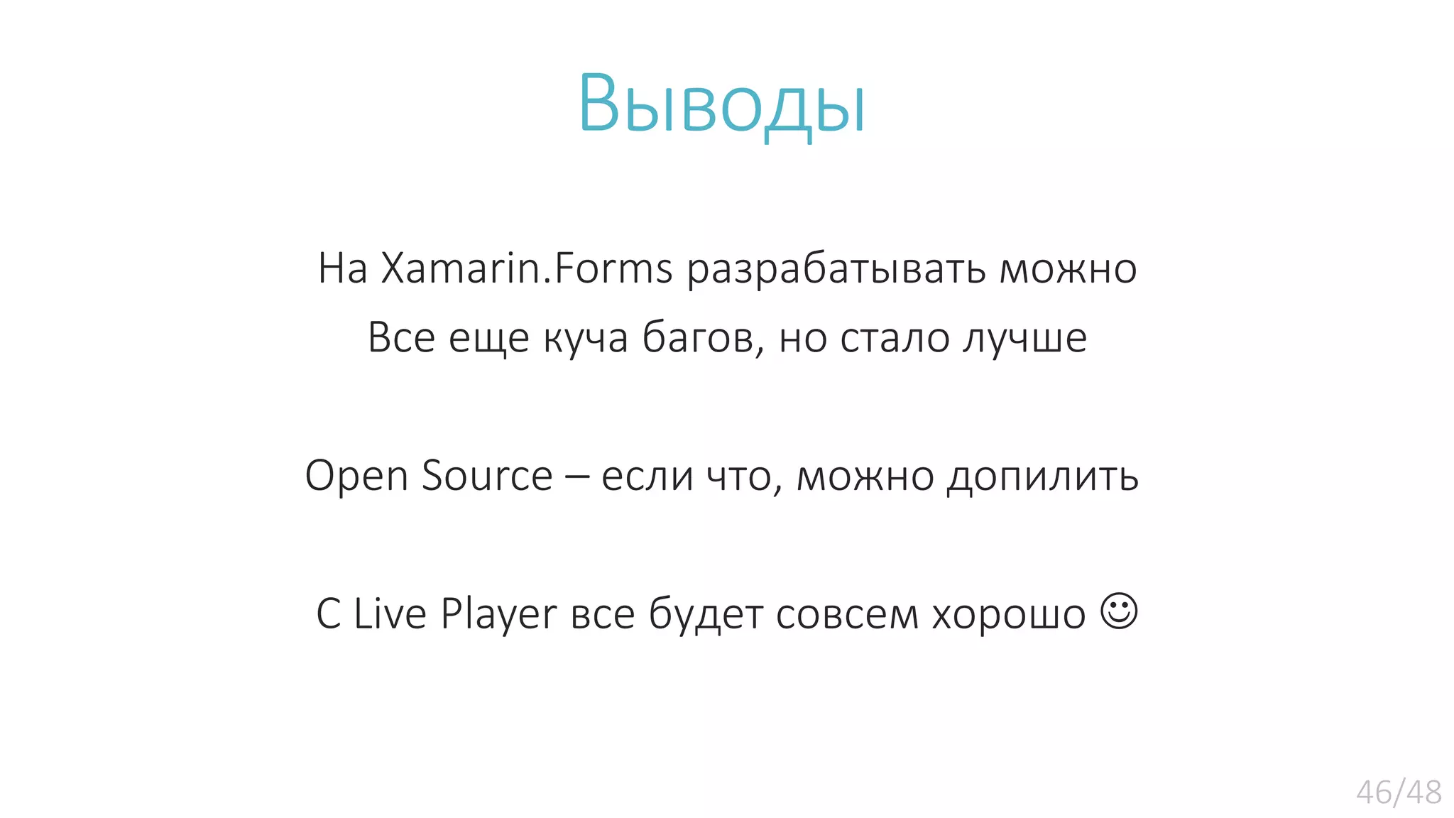 Выводы На Xamarin.Forms разрабатывать можно Все еще куча багов, но стало лучше Open Source – если что, можно допилить С Live Player все будет совсем хорошо  