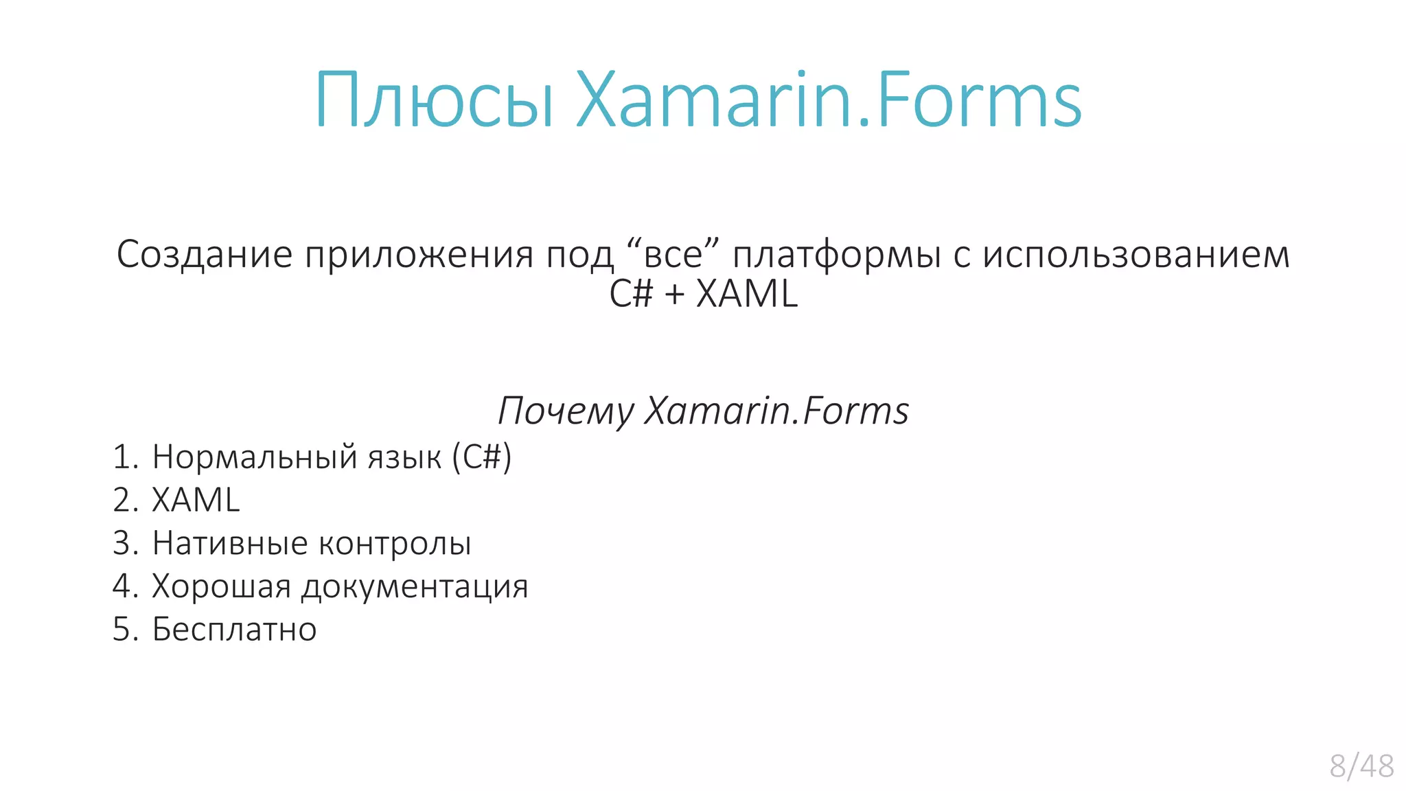 Плюсы Xamarin.Forms Создание приложения под “все” платформы с использованием C# + XAML Почему Xamarin.Forms 1. Нормальный язык (С#) 2. XAML 3. Нативные контролы 4. Хорошая документация 5. Бесплатно 