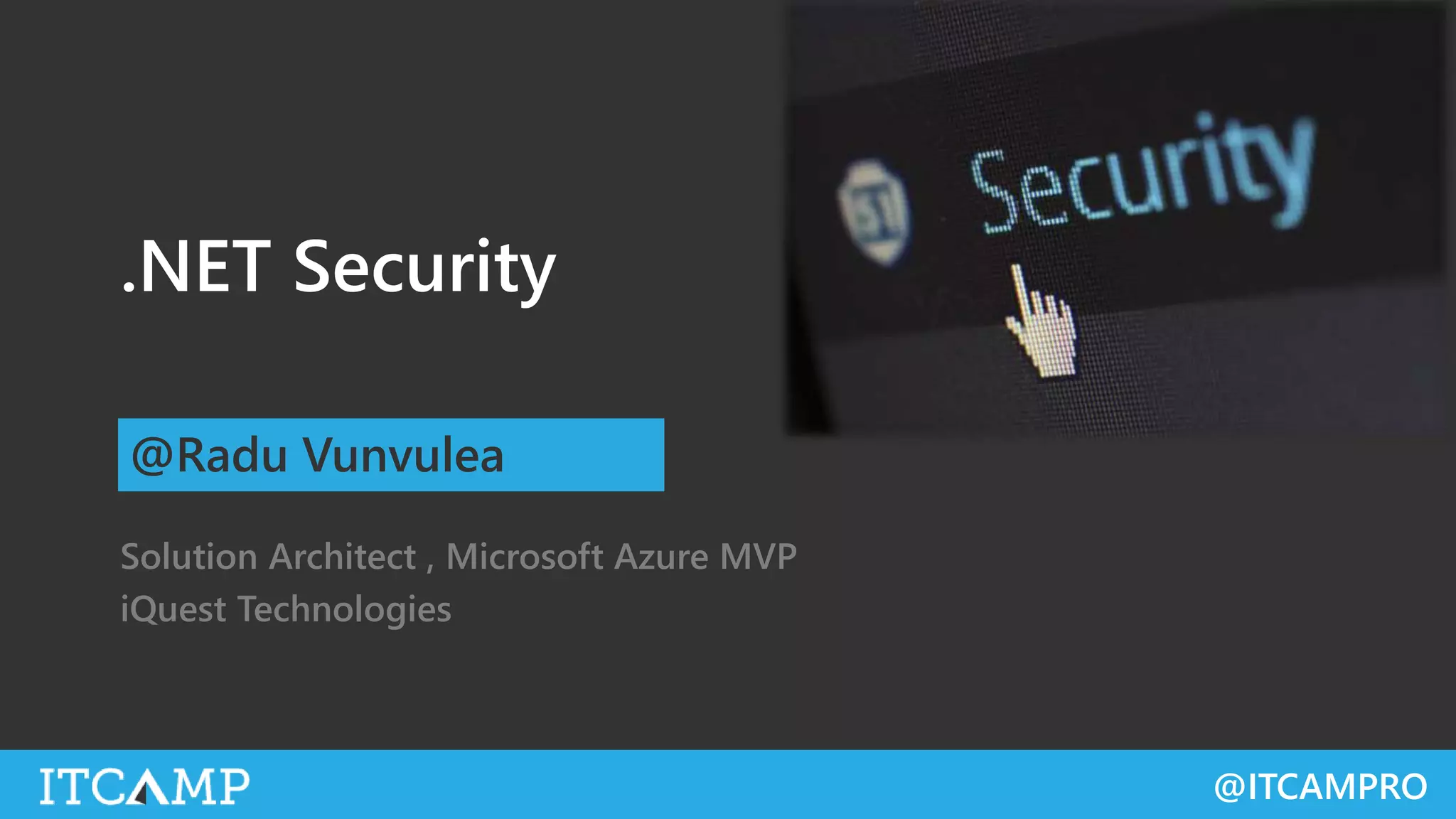 @ITCAMPRO
.NET Security
Solution Architect , Microsoft Azure MVP
iQuest Technologies
@Radu Vunvulea
 