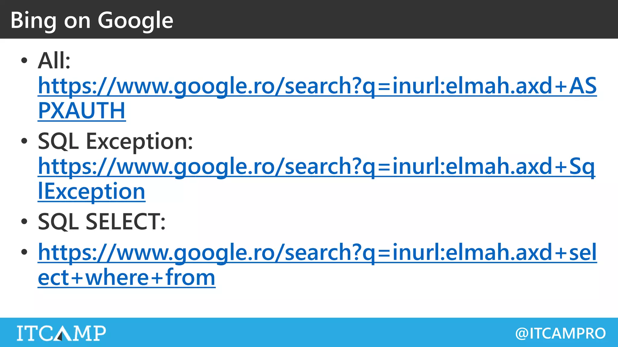 @ITCAMPRO
• All:
https://www.google.ro/search?q=inurl:elmah.axd+AS
PXAUTH
• SQL Exception:
https://www.google.ro/search?q=inurl:elmah.axd+Sq
lException
• SQL SELECT:
• https://www.google.ro/search?q=inurl:elmah.axd+sel
ect+where+from
Bing on Google
 