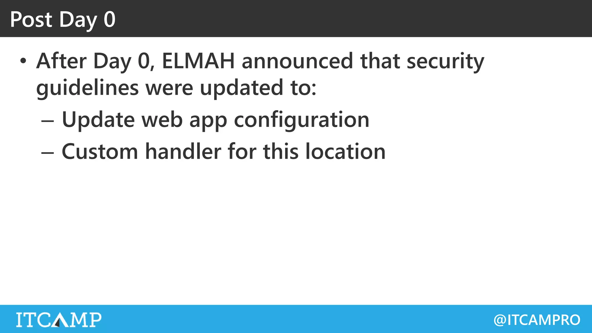 @ITCAMPRO
• After Day 0, ELMAH announced that security
guidelines were updated to:
– Update web app configuration
– Custom handler for this location
Post Day 0
 