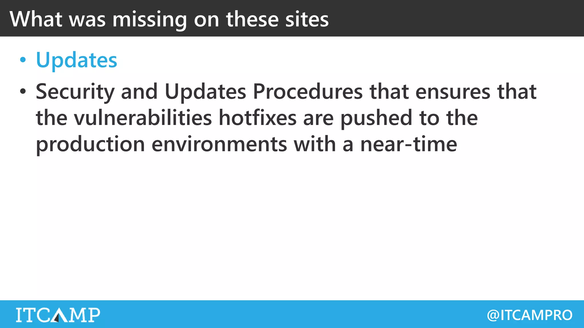 @ITCAMPRO
• Updates
• Security and Updates Procedures that ensures that
the vulnerabilities hotfixes are pushed to the
production environments with a near-time
What was missing on these sites
 