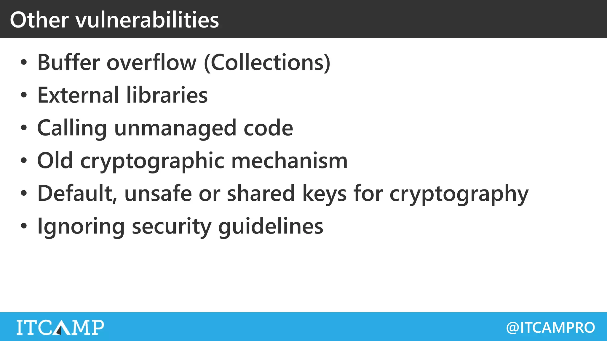 @ITCAMPRO
• Buffer overflow (Collections)
• External libraries
• Calling unmanaged code
• Old cryptographic mechanism
• Default, unsafe or shared keys for cryptography
• Ignoring security guidelines
Other vulnerabilities
 