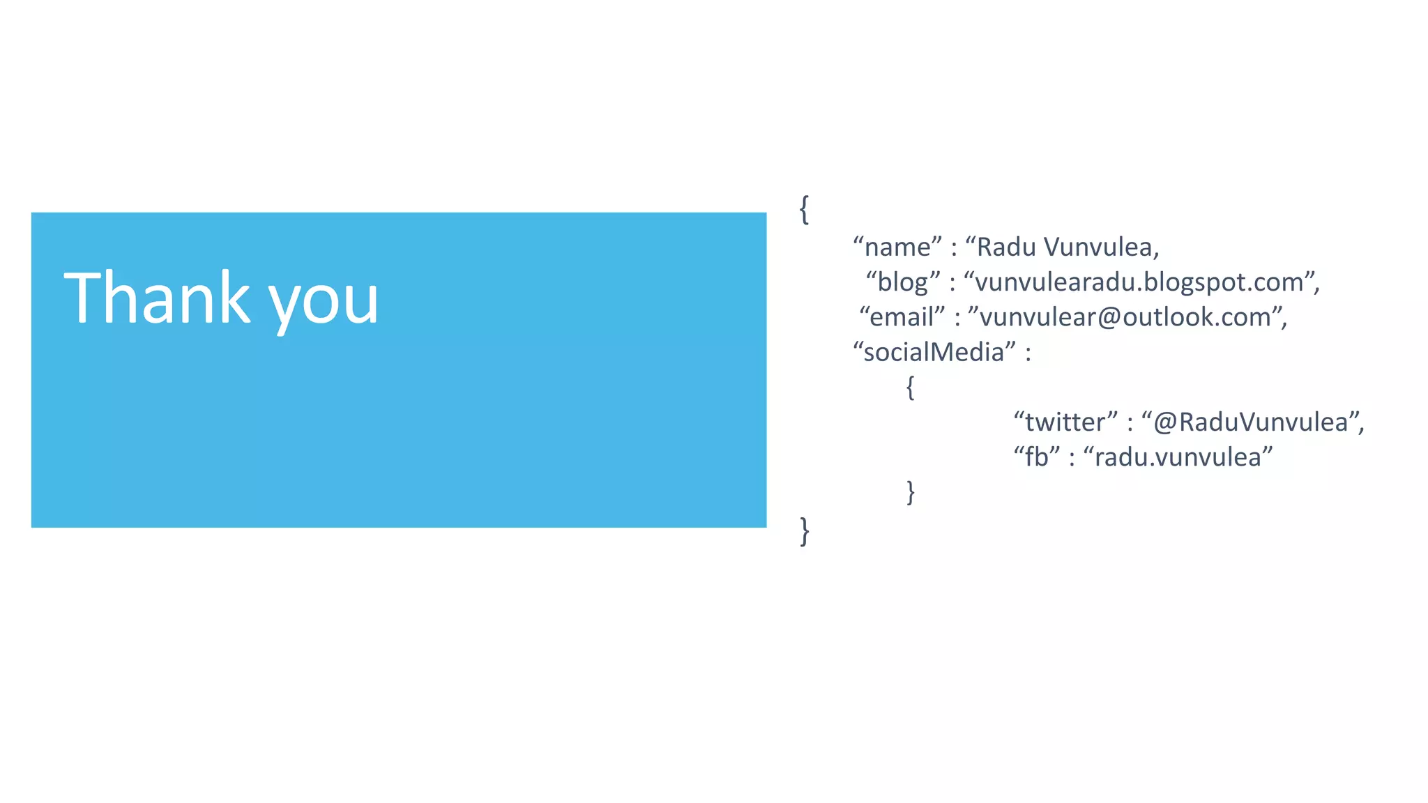 @ITCAMPRO
{
“name” : “Radu Vunvulea,
“blog” : “vunvulearadu.blogspot.com”,
“email” : ”vunvulear@outlook.com”,
“socialMedia” :
{
“twitter” : “@RaduVunvulea”,
“fb” : “radu.vunvulea”
}
}
 