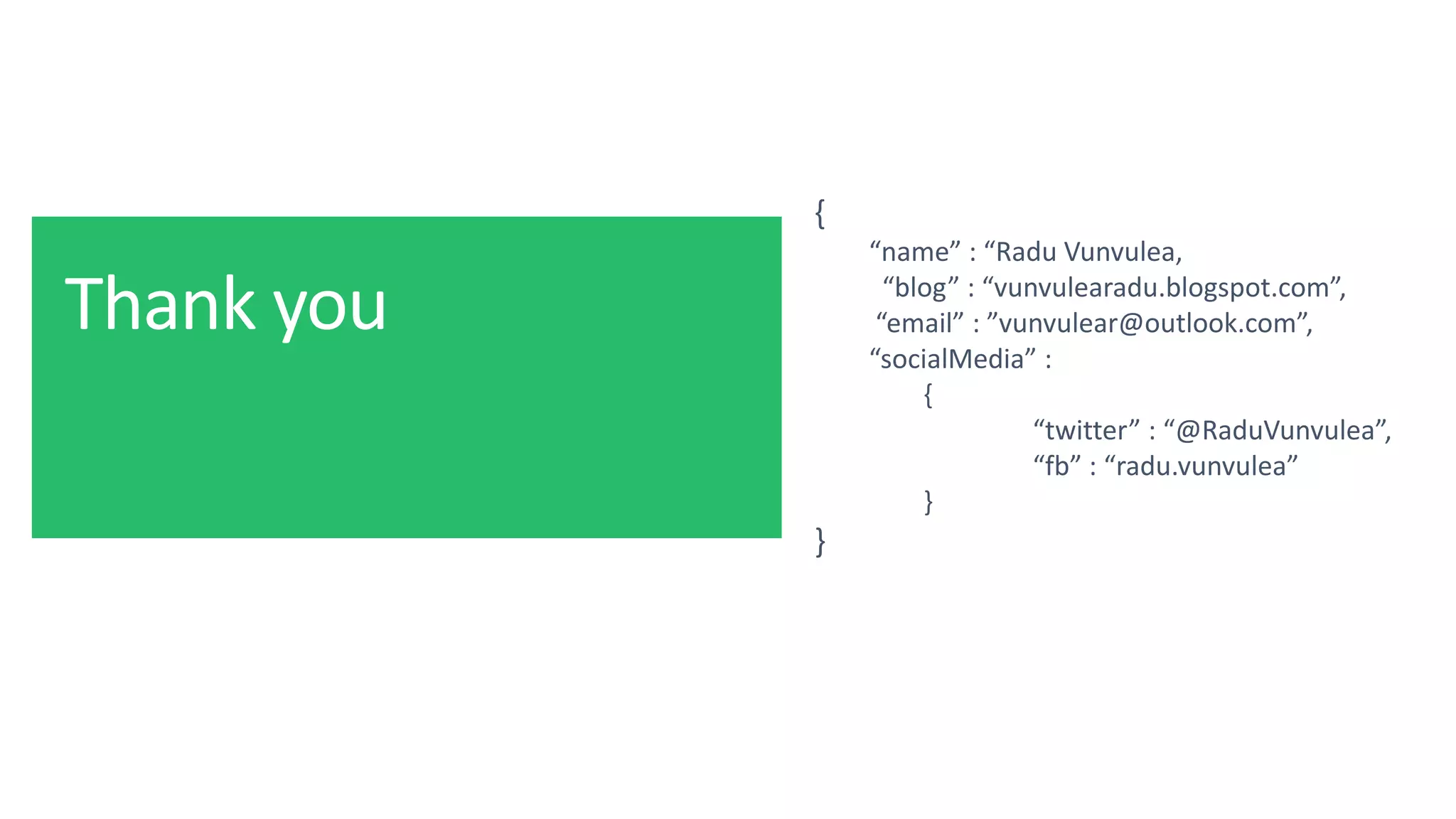 @ITCAMPRO
{
“name” : “Radu Vunvulea,
“blog” : “vunvulearadu.blogspot.com”,
“email” : ”vunvulear@outlook.com”,
“socialMedia” :
{
“twitter” : “@RaduVunvulea”,
“fb” : “radu.vunvulea”
}
}
 