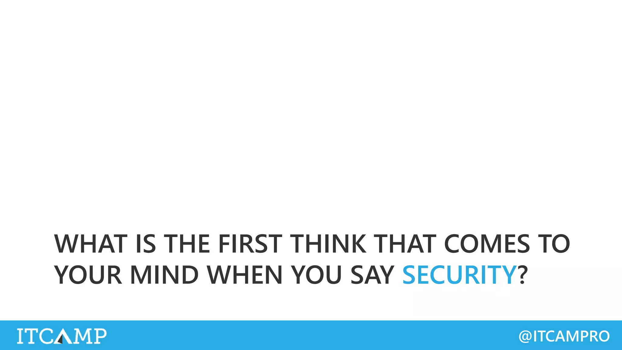 @ITCAMPRO
WHAT IS THE FIRST THINK THAT COMES TO
YOUR MIND WHEN YOU SAY SECURITY?
 