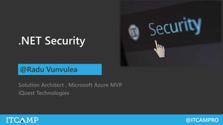 @ITCAMPRO
.NET Security
Solution Architect , Microsoft Azure MVP
iQuest Technologies
@Radu Vunvulea
 