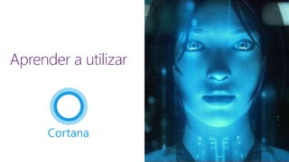Aprender a utilizar
Cortana
 