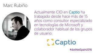 #dotNetSpain2016
Actualmente CIO en Captio ha
trabajado desde hace más de 15
años como consultor especializado
en tecnologías de Microsoft y
colaborador habitual de los grupos
de usuario.
 